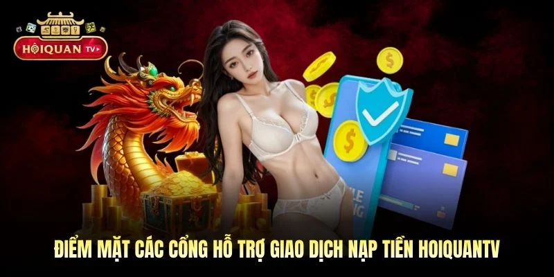 Điểm mặt các cổng hỗ trợ giao dịch nạp tiền Hoiquantv