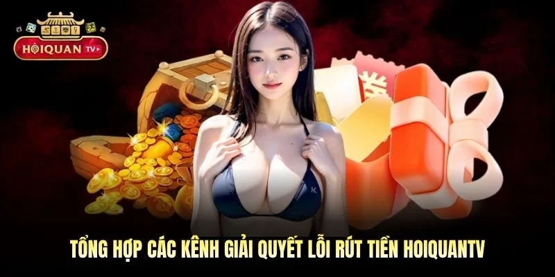 Tổng hợp các kênh giải quyết lỗi rút tiền Hoiquantv