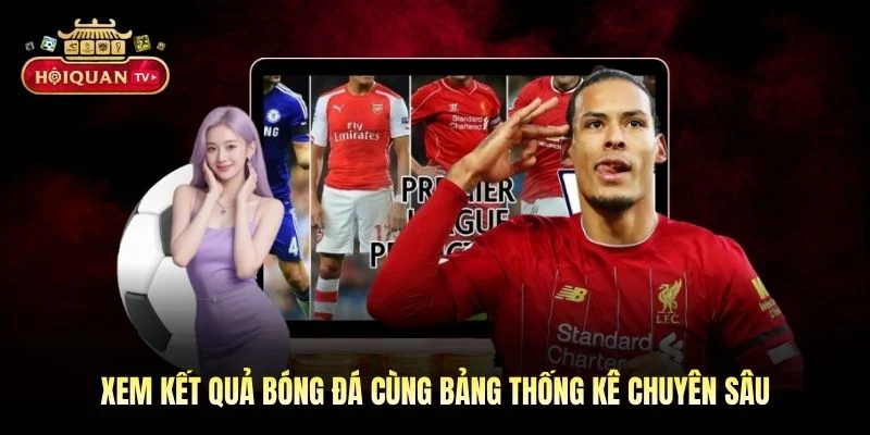 Xem kết quả bóng đá cùng bảng thống kê chuyên sâu